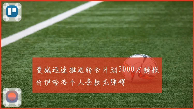 曼城迅速推进转会计划3000万镑报价伊哈洛个人条款无障碍