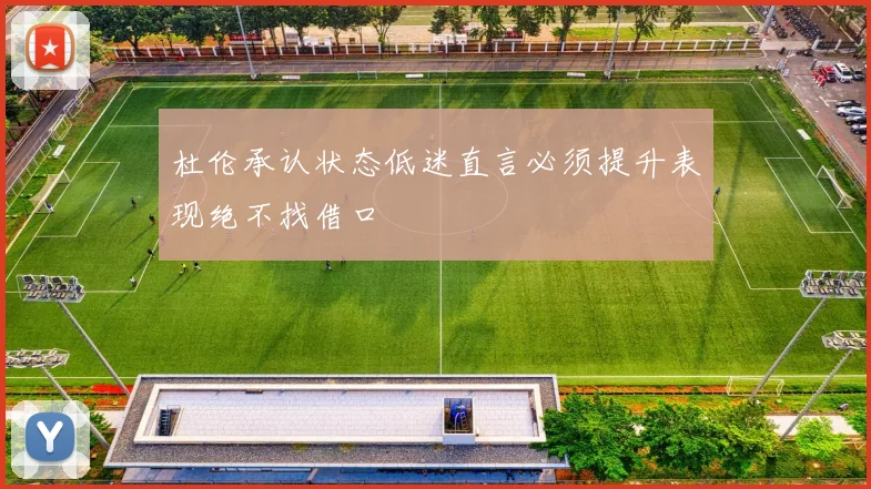 杜伦承认状态低迷直言必须提升表现绝不找借口