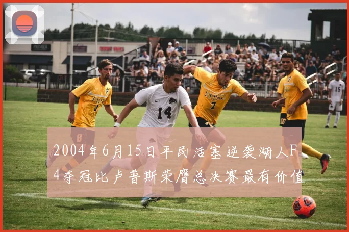 2004年6月15日平民活塞逆袭湖人F4夺冠比卢普斯荣膺总决赛最有价值球员