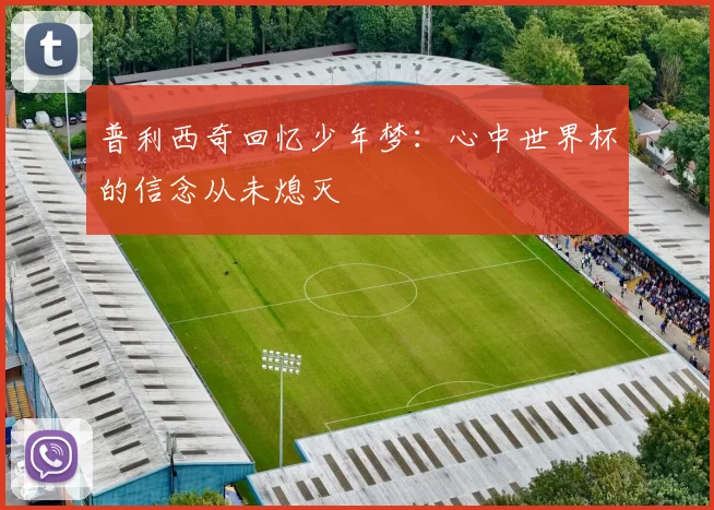 普利西奇回忆少年梦：心中世界杯的信念从未熄灭