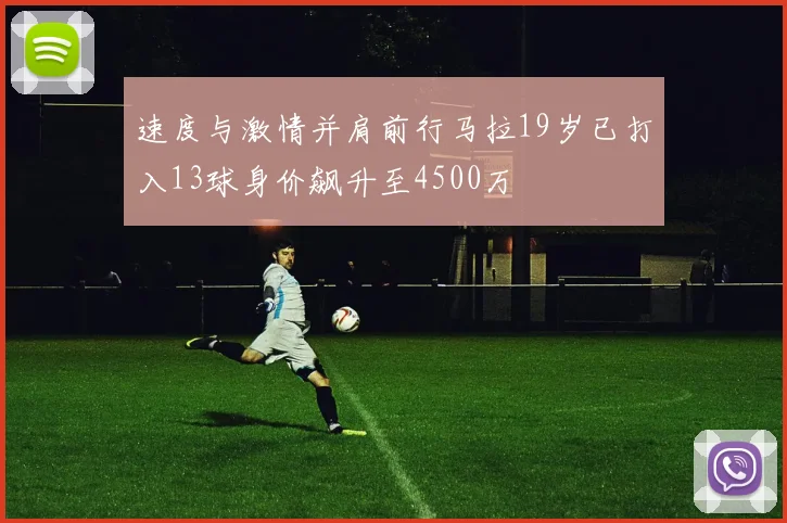 速度与激情并肩前行马拉19岁已打入13球身价飙升至4500万
