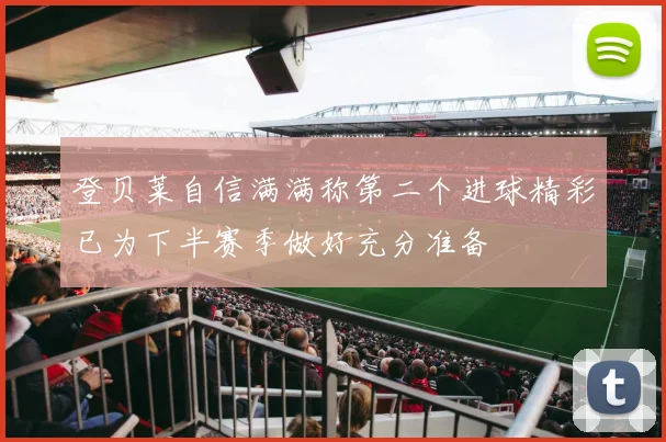 登贝莱自信满满称第二个进球精彩已为下半赛季做好充分准备