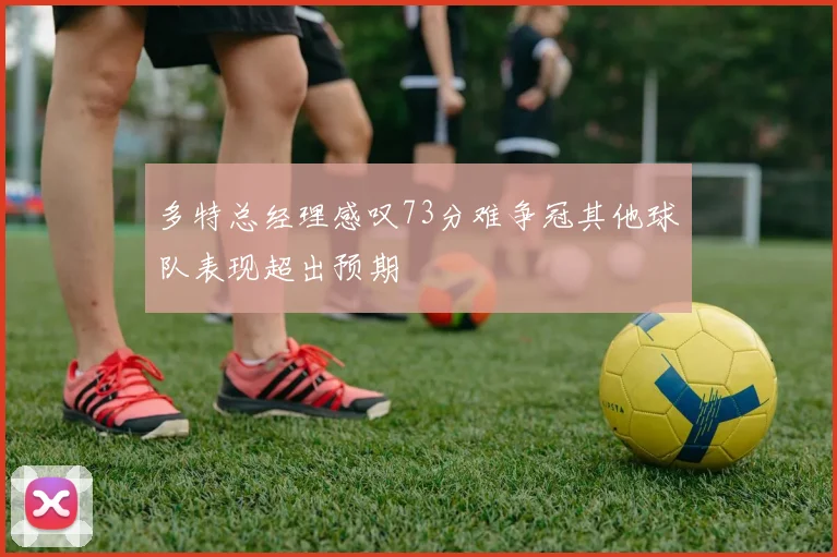 多特总经理感叹73分难争冠其他球队表现超出预期