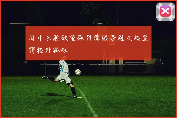 海牛求胜欲望强烈蓉城争冠之路显得格外孤独