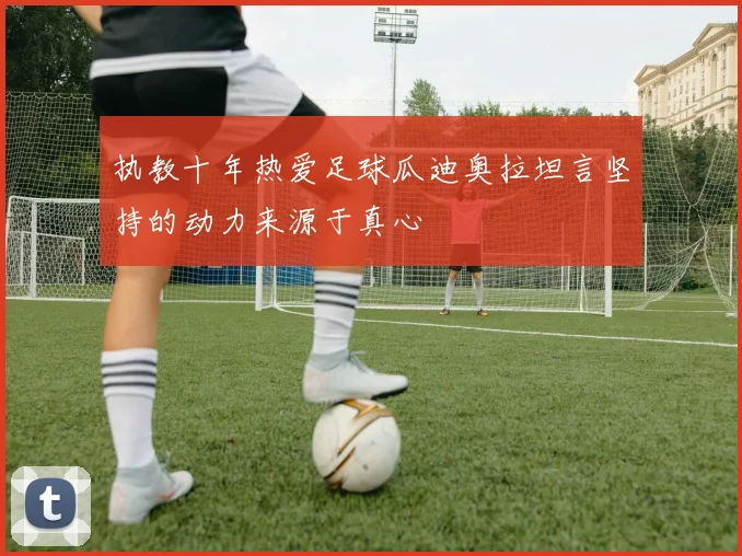 执教十年热爱足球瓜迪奥拉坦言坚持的动力来源于真心