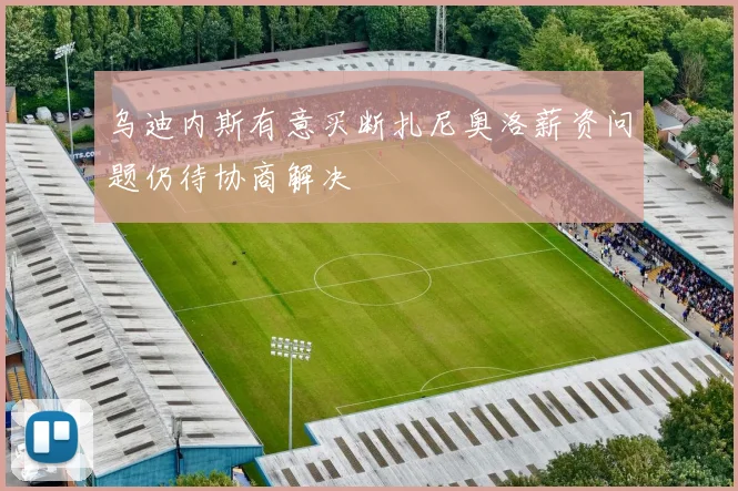 乌迪内斯有意买断扎尼奥洛薪资问题仍待协商解决