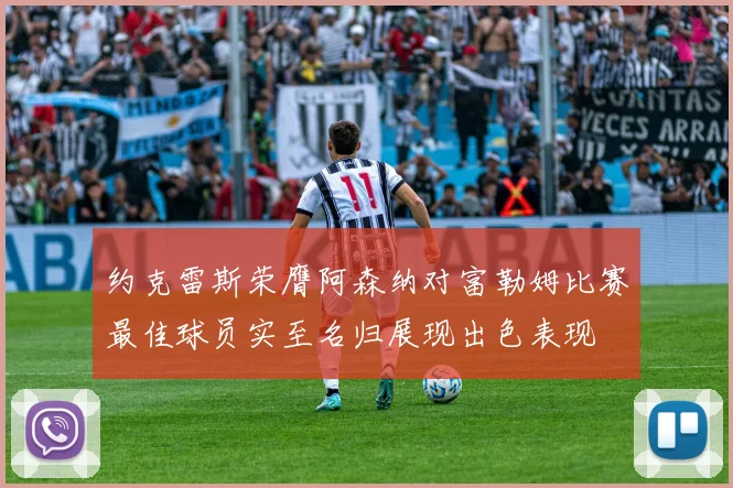 约克雷斯荣膺阿森纳对富勒姆比赛最佳球员实至名归展现出色表现