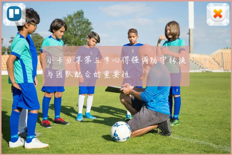 小卡分享第三节心得强调防守转换与团队配合的重要性