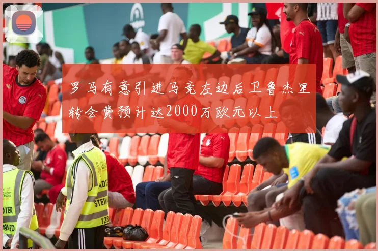 罗马有意引进马竞左边后卫鲁杰里转会费预计达2000万欧元以上