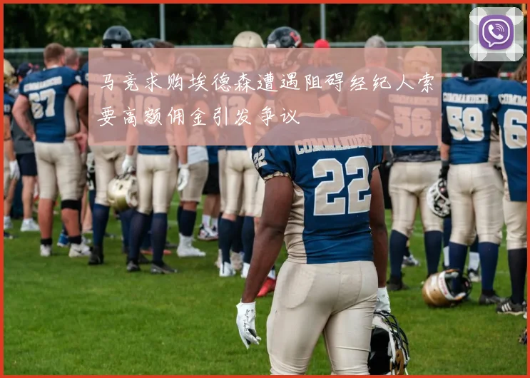 马竞求购埃德森遭遇阻碍经纪人索要高额佣金引发争议