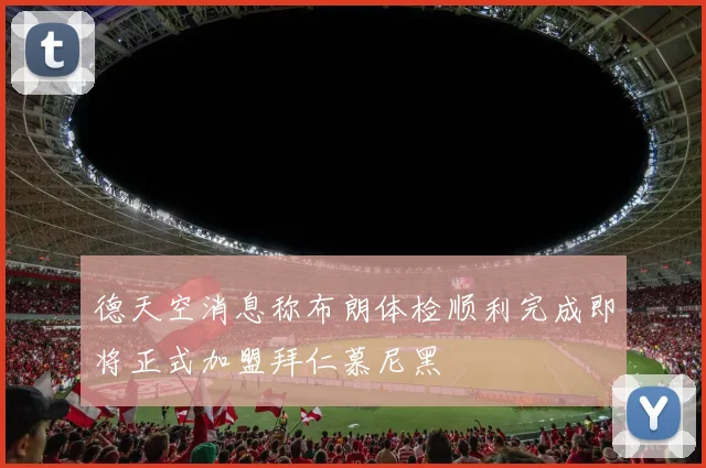 德天空消息称布朗体检顺利完成即将正式加盟拜仁慕尼黑